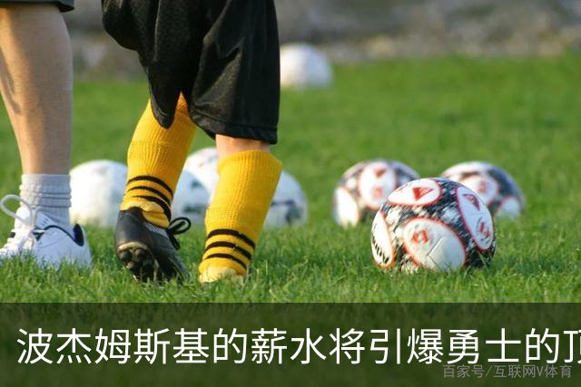 波杰姆斯基的薪水将引爆勇士的顶薪空间！