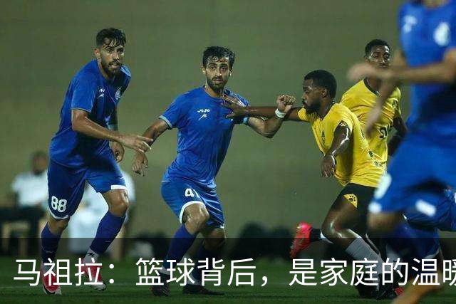 马祖拉：篮球背后，是家庭的温暖和责任